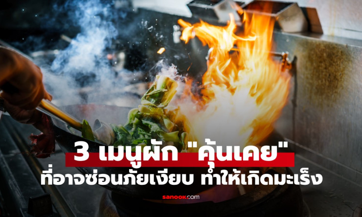 คำเตือนจากแพทย์ผู้เชี่ยวชาญ 3 เมนูผักคุ้นเคย ที่อาจซ่อนภัยเงียบก่อมะเร็งโดยไม่รู้ตัว