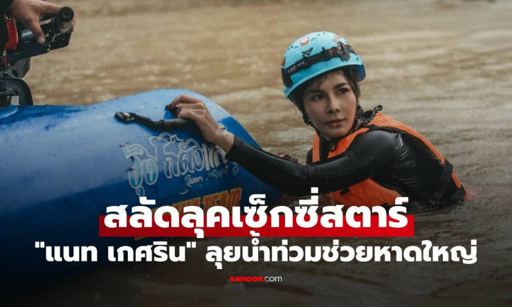 แนท เกศริน สลัดลุคเซ็กซี่สตาร์ ลุยน้ำท่วมช่วยพี่น้องหาดใหญ่ น้ำลึกและหนาว